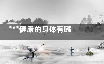 ***健康的身体有哪些标准,要坚持做到三个“快”,***健康的身体标准