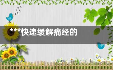 ***快速缓解痛经的方法(***缓解痛经)