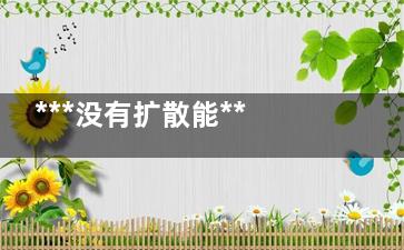 ***没有扩散能***吗(***没有扩散能活多久)