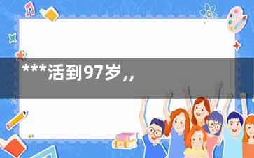 ***活到97岁,,只因每天坚持揉这部位(神医***活了多少岁)
