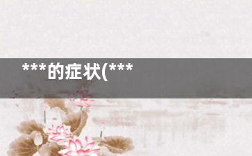 ***的症状(***的症状表现有哪些如何治疗)