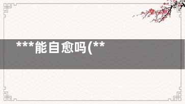 ***能自愈吗(***真的能自愈吗)