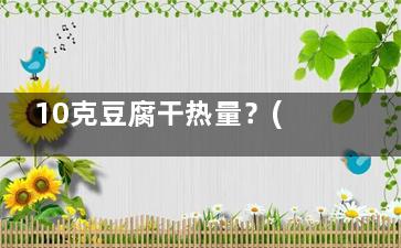10克豆腐干热量？(豆腐干热量)
