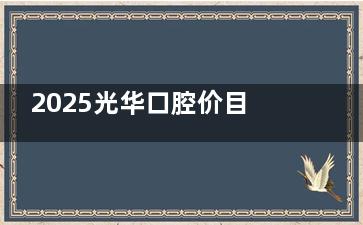 2025光华口腔价目表查询：种植牙3500元起，矫正8800元起，补牙450元起，价格透明