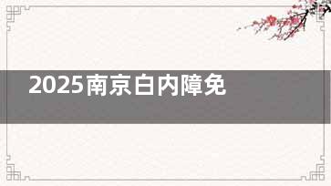 2025南京白内障免费手术政策公开：满60岁即可申请，附上详细的手术申请流程