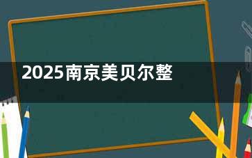 2025南京美贝尔整形医院价格表:双眼皮/隆胸/吸脂拉皮/注射/皮肤价格一览!
