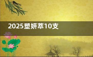 2025塑妍萃10支装价格清单：不同部位注射剂量全解析！