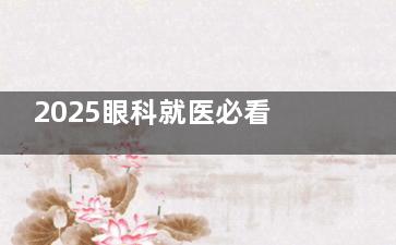 2025眼科就医必看！中山大学中山眼科中心收费标准详解！近视矫正/白内障青光眼价格一览