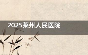 2025莱州人民医院医疗美容科价格表在线了解：韩系双眼皮6230+颧骨内推1.52万+瓜子脸7060+