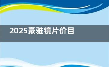 2025豪雅镜片价目表出炉！儿童防控/成人防蓝光/中老年渐进全系列价格曝光，附线下验配地址！