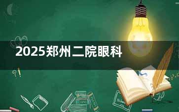 2025郑州二院眼科收费明细一览表：近视手术/白内障/青光眼/斜视矫正/OK镜价格都可查