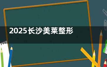 2025长沙美莱整形收费价格表全曝光！从双眼皮到吸脂，热门项目费用一目了然