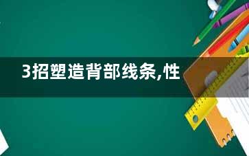 3招塑造背部线条,性感美背秀出来(怎样的背部线条才是***美的)