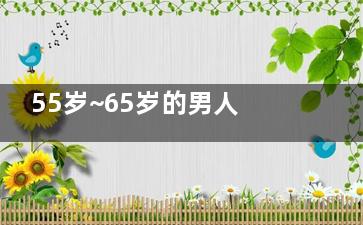 55岁~65岁的男人应该如何养生(男士65岁)