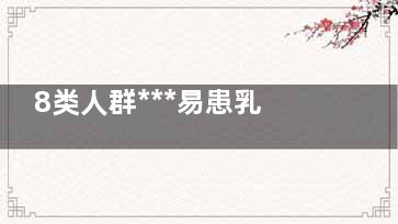 8类人群***易患乳腺癌(哪类人更易患)