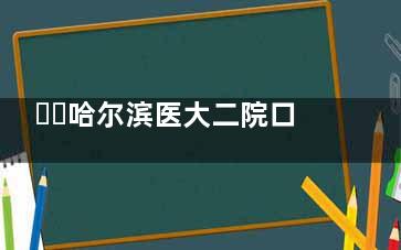 ​​哈尔滨医大二院口腔科预约挂号指南！微信小程序操作，步骤清晰，挂号超便捷​
