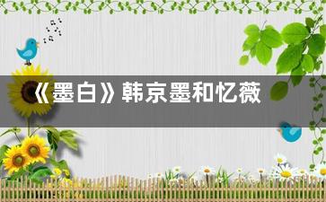 《墨白》韩京墨和忆薇是是啥关系
