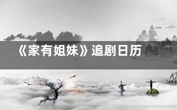 《家有姐妹》追剧日历每周几几点更新几集