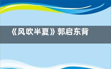 《风吹半夏》郭启东背叛裘了吗