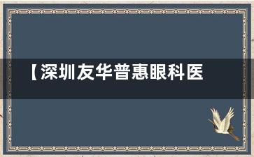 【深圳友华普惠眼科医院怎么样】连锁上市眼科实力如何？近视手术收费透明全解析！
