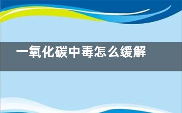 一氧化碳中毒怎么缓解(一氧化碳中毒怎么抢救)
