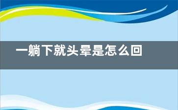 一躺下就头晕是怎么回事(一躺下就头晕是耳石症吗)