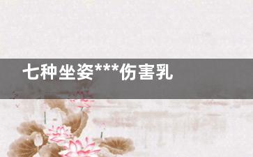 七种坐姿***伤害乳房(坐姿的危害)