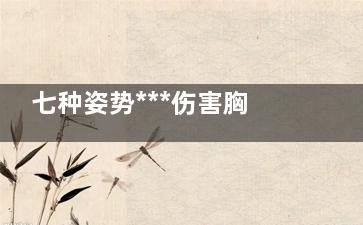 七种姿势***伤害胸部(***伤身的日常姿势)