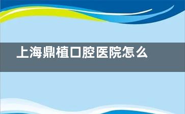 上海鼎植口腔医院怎么预约？在线即可预约到院，附地址/预约电话021-****5057
