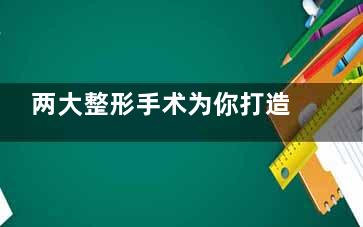 两大整形手术为你打造魔鬼的身材