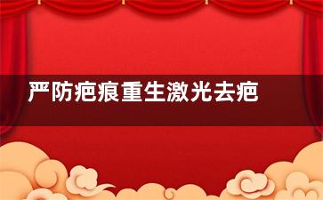 严防疤痕重生激光去疤注意事项