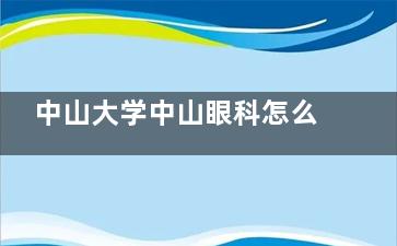 中山大学中山眼科怎么样？两院区设置不同，白内障、近视防控等科室齐全，看眼有确保