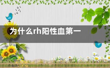为什么rh阳性血第一次输给rh阴性的人没问题？(Rh阴性者可反复接受Rh阳性血)