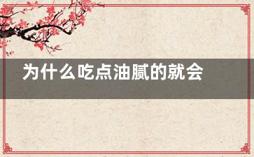 为什么吃点油腻的就会拉肚子(为什么吃点油腻的东西就有点难受)