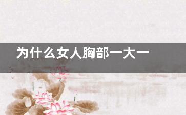 为什么女人胸部一大一小(为什么女人胸部会下垂)