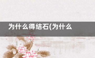 为什么得结石(为什么得结石会很疼)