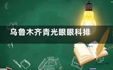 乌鲁木齐青光眼眼科排行比较新发布！普瑞高新院、爱尔阿迪娅、美尼康哪家技术更靠谱？