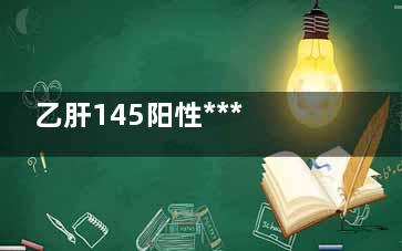 乙肝145阳性***吗(乙型肝炎145阳性***吗)