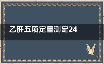 乙肝五项定量测定245阳性(乙肝五项定量测定是什么意思)