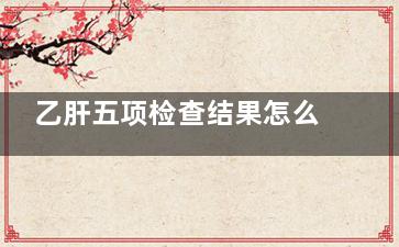 乙肝五项检查结果怎么看(乙肝五项检查结果都在参考值区间内)