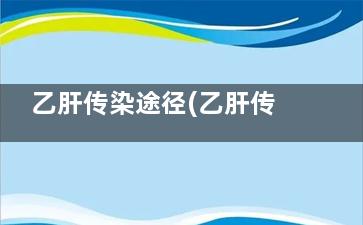 乙肝传染途径(乙肝传染途径有几种)