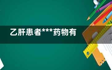 乙肝患者***药物有哪些(乙肝***药物)