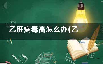 乙肝病毒高怎么办(乙肝病毒高怎么降下来,终生服药吗)