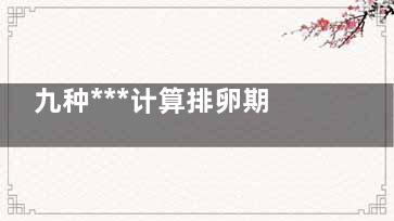 九种***计算排卵期方法(三全中公式计算***准)
