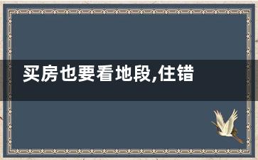 买房也要看地段,住错地方当心会短命！,买房看地段铁律永不换
