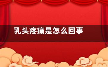 乳头疼痛是怎么回事