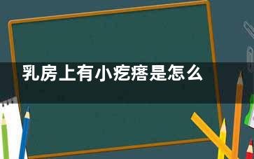 乳房上有小疙瘩是怎么回事(乳房上有小疙瘩是怎么回事还疼)