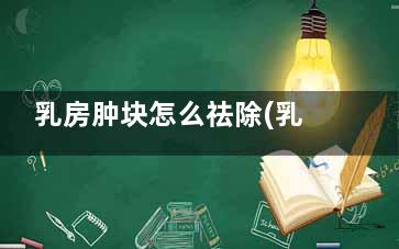 乳房肿块怎么祛除(乳房肿块怎么消肿)