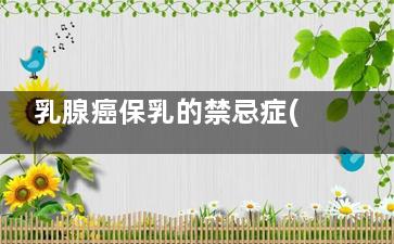 乳腺癌保乳的禁忌症(乳腺癌保乳的禁忌食物)