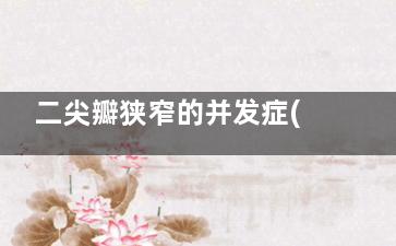 二尖瓣狭窄的并发症(二尖瓣狭窄的并发症不包括)